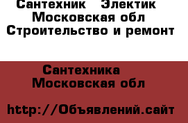 Сантехник - Электик - Московская обл. Строительство и ремонт » Сантехника   . Московская обл.